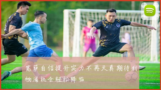 宽萨自信提升实力不再天真期待利物浦机会轻松降临