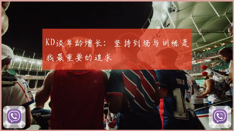 KD谈年龄增长：坚持到场与训练是我最重要的追求