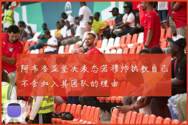 阿韦洛亚坚决表态若穆帅执教自己不会加入其团队的理由