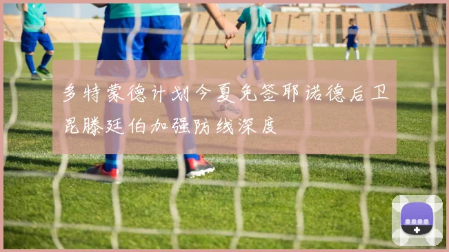 多特蒙德计划今夏免签耶诺德后卫昆滕廷伯加强防线深度
