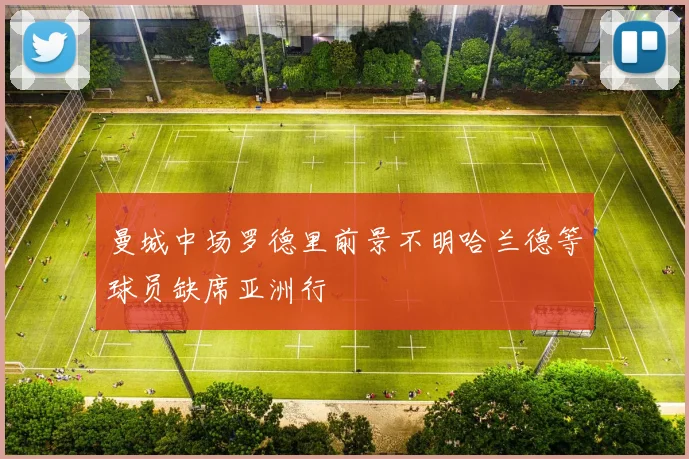 曼城中场罗德里前景不明哈兰德等球员缺席亚洲行