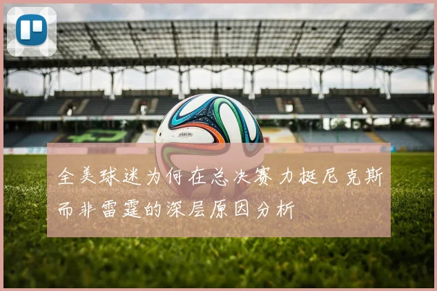 全美球迷为何在总决赛力挺尼克斯而非雷霆的深层原因分析