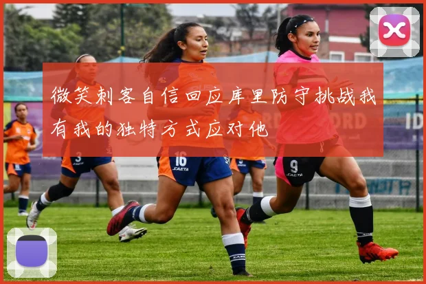 微笑刺客自信回应库里防守挑战我有我的独特方式应对他