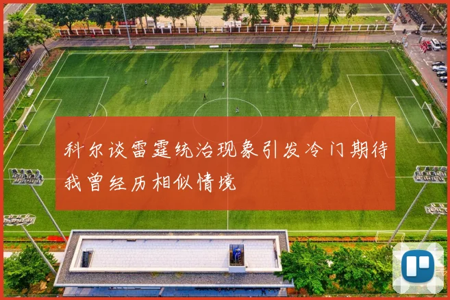 科尔谈雷霆统治现象引发冷门期待我曾经历相似情境
