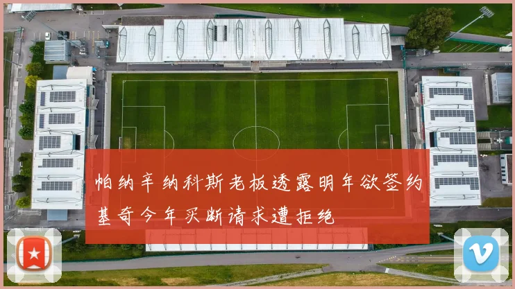 帕纳辛纳科斯老板透露明年欲签约基奇今年买断请求遭拒绝