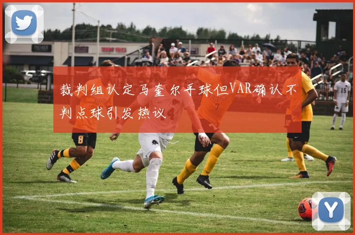 裁判组认定马奎尔手球但VAR确认不判点球引发热议