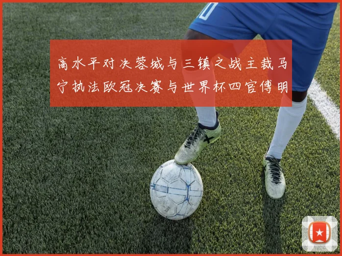 高水平对决蓉城与三镇之战主裁马宁执法欧冠决赛与世界杯四官傅明担任VAR
